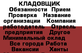 КЛАДОВЩИК Обязанности: Прием Проверка › Название организации ­ Компания-работодатель › Отрасль предприятия ­ Другое › Минимальный оклад ­ 1 - Все города Работа » Вакансии   . Ханты-Мансийский,Белоярский г.